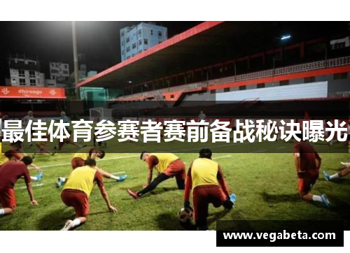 最佳体育参赛者赛前备战秘诀曝光